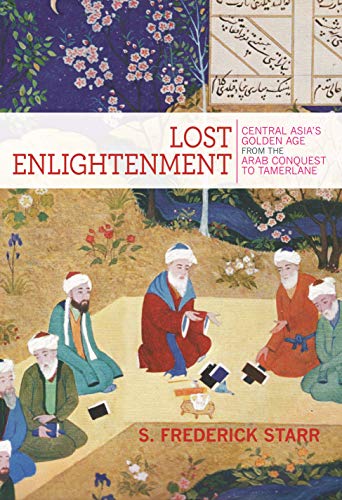 Lost Enlightenment Central Asias Golden Age From The Arab Conquest To Tamerlane S Frederick Starr