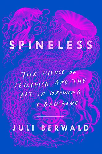 Spineless The Science Of Jellyfish And The Art Of Growing A Backbone 1st Berwald