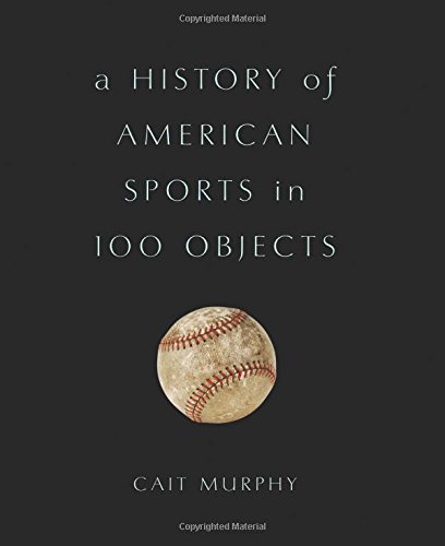 A History Of American Sports In 100 Objects Cait Murphy