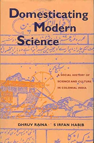 Domesticating Modern Science A Social History Of Science And Culture In Colonial India Dhruv Raina