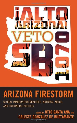 Arizona Firestorm Global Immigration Realities National Media And Provincial Politics Otto Santa Ana