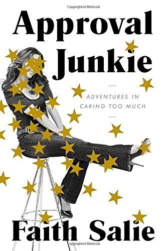 Approval Junkie Adventures In Caring Too Much 1st Edition Faith Salie