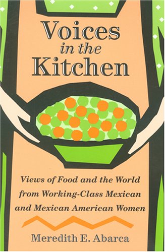Voices In The Kitchen Views Of Food And The World From Workingclass Mexican And Mexican American Women Meredith E Abarca