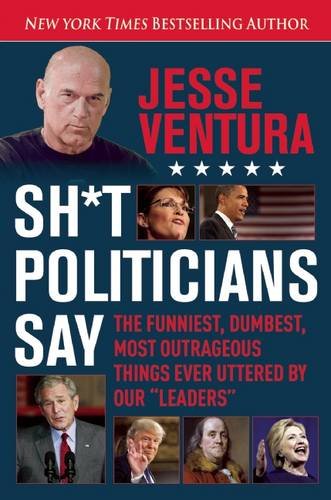 Shit Politicians Say The Funniest Dumbest Most Outrageous Things Ever Uttered By Our Leaders Jesse Ventura