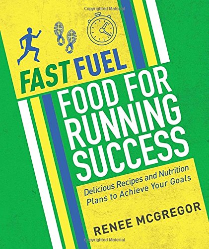 Fast Fuel Food For Running Success Delicious Recipes And Nutrition Plans To Achieve Your Goals Renee Mcgregor