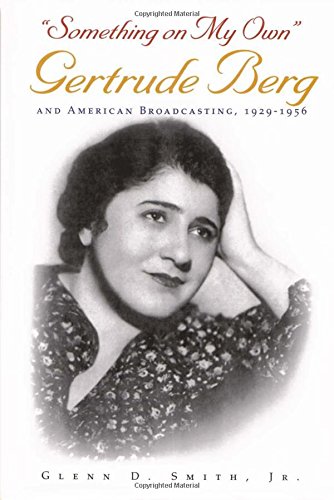 Something On My Own Gertrude Berg And American Broadcasting 19291956 1st Edition Glenn Smith