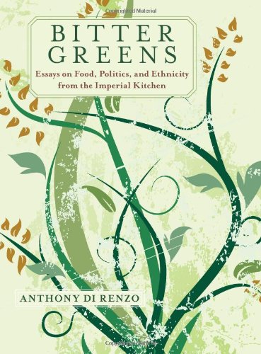 Bitter Greens Essays On Food Politics And Ethnicity From The Imperial Kitchen Anthony Di Renzo