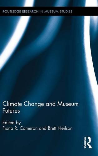 Climate Change And Museum Futures 1st Edition Fiona Cameron Brett Neilson