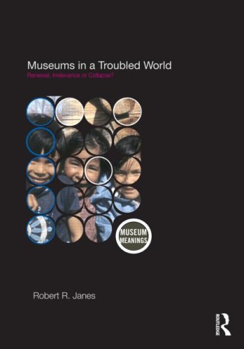 Museums In A Troubled World Renewal Irrelevance Or Collapse 1st Edition Robert R Janes