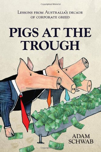 Pigs At The Trough Lessons From Australias Decade Of Corporate Greed 1st Edition Adam Schwab
