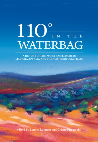 110 Degrees In The Waterbag A History Of Life Work And Leisure In Leonora Gwalia And The Northern Goldfields Lenore Layman