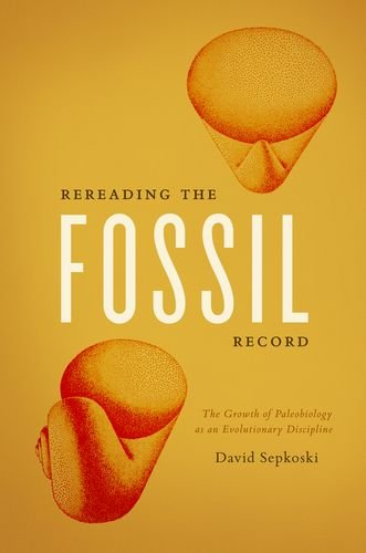 Rereading The Fossil Record The Growth Of Paleobiology As An Evolutionary Discipline David Sepkoski