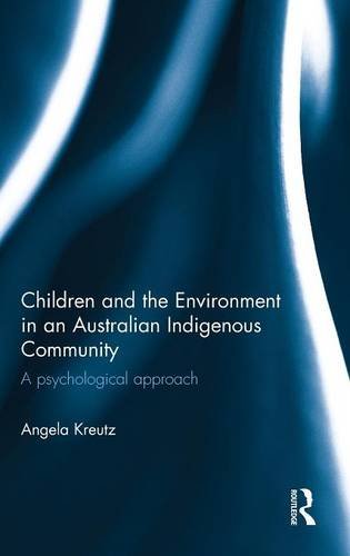 Children And The Environment In An Australian Indigenous Community A Psychological Approach 1st Edition Angela Kreutz
