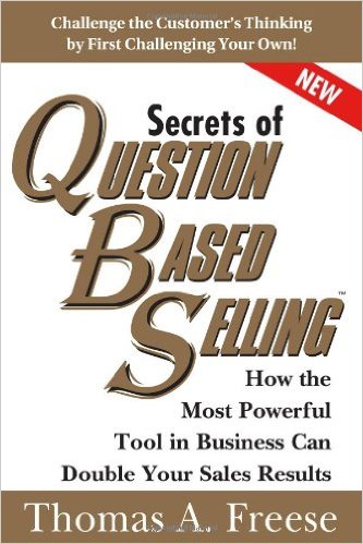 Secrets Of Questionbased Selling How The Most Powerful Tool In Business Can Double Your Sales Results Thomas A Freese