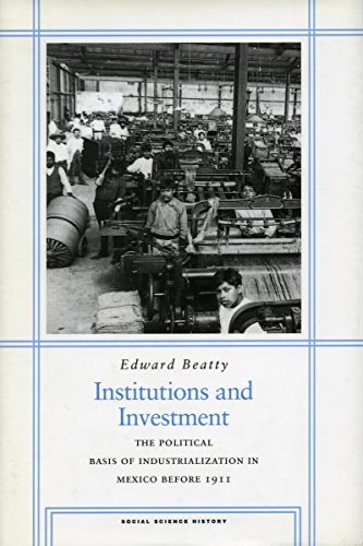 Institutions And Investment The Political Basis Of Industrialization In Mexico Before 1911 1st Edition Edward Beatty