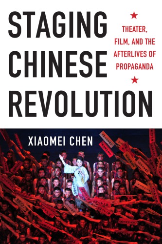 Staging Chinese Revolution Theater Film And The Afterlives Of Propaganda Xiaomei Chen