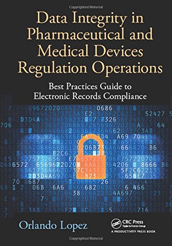 Data Integrity In Pharmaceutical And Medical Devices Regulation Operations Best Practices Guide To Electronic Records Compliance Orlando Lopez