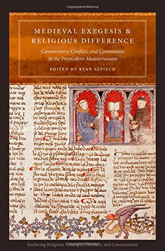 Medieval Exegesis And Religious Difference Commentary Conflict And Community In The Premodern Mediterranean 1st Edition Ryan Szpiech