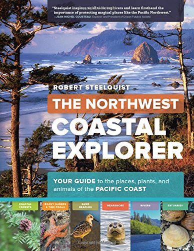 The Northwest Coastal Explorer Your Guide To The Places Plants And Animals Of The Pacific Coast Robert Steelquist