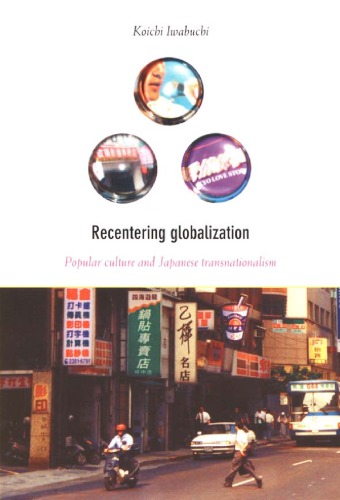 Recentering Globalization Popular Culture And Japanese Transnationalism Koichi Iwabuchi