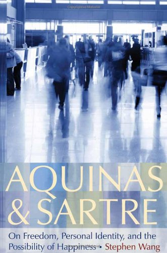 Aquinas And Sartre On Freedom Personal Identity And The Possibility Of Happiness Stephen Wang