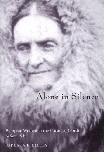 Alone In Silence European Women In The Canadian North Before 1940 Barbara E Kelcy