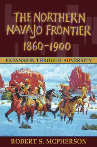 The Northern Navajo Frontier 18601900 Expansion Through Adversity 1st Edition Robert Mcpherson