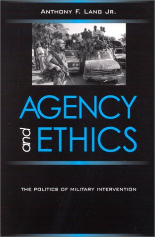 Agency And Ethics The Politics Of Military Intervention Anthony F Lang Jr