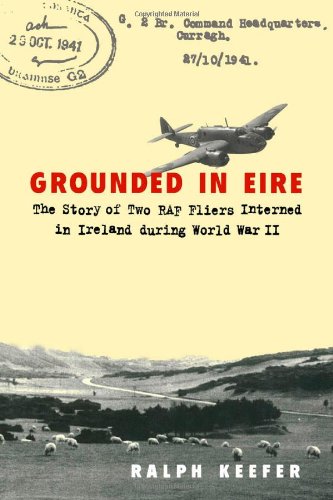 Grounded In Eire The Story Of Two Raf Fliers Interned In Ireland During World War Ii First Edition Ralph Keefer