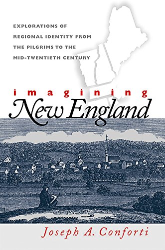 Imagining New England Explorations Of Regional Identity From The Pilgrims To The Midtwentieth Century 1st Edition Joseph A Conforti