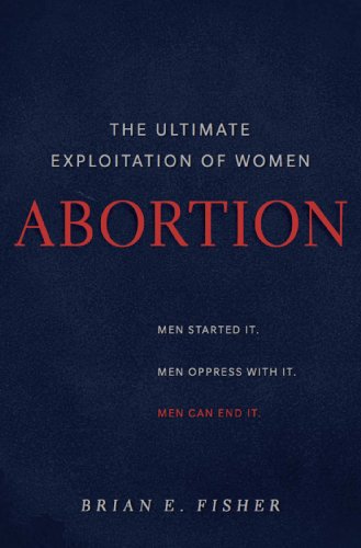 Abortion The Ultimate Exploitation Of Women Brian E Fisher