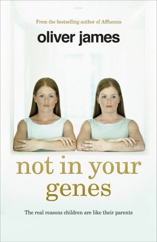 Not In Your Genes The Real Reasons Children Are Like Their Parents Oliver James