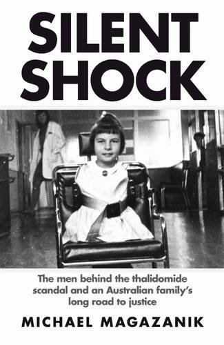 Silent Shock The Men Behind The Thalidomide Scandal And An Australian Familys Long Road To Justice Michael Magazanik