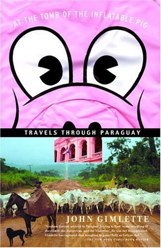 At The Tomb Of The Inflatable Pig Travels Through Paraguay John Gimlette