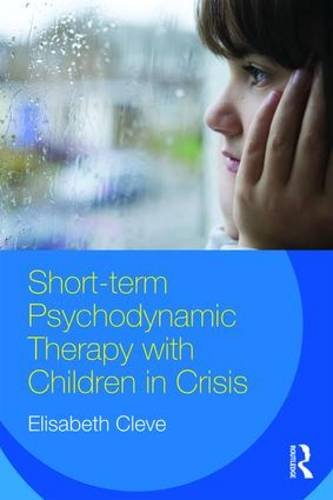 Shortterm Psychodynamic Therapy With Children In Crisis 1st Edition Elisabeth Cleve