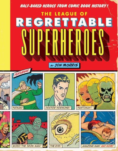 The League Of Regrettable Superheroes Halfbaked Heroes From Comic Book History Jon Morris