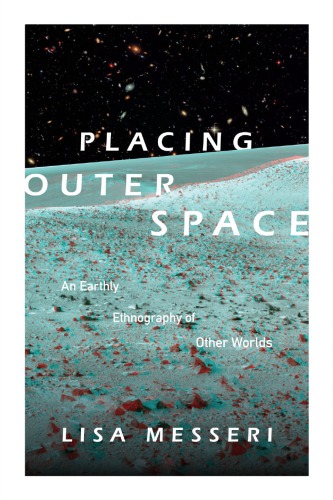 Placing Outer Space An Earthly Ethnography Of Other Worlds Lisa Messeri