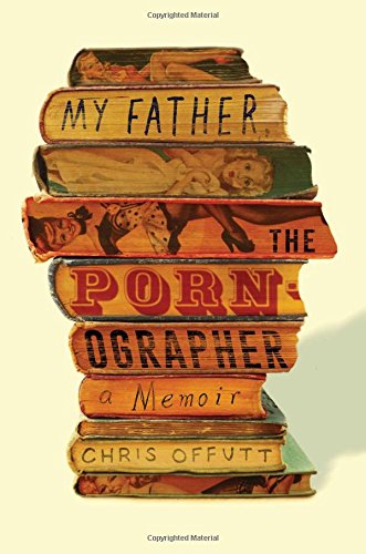 My Father The Pornographer A Memoir 1st Edition Chris Offutt
