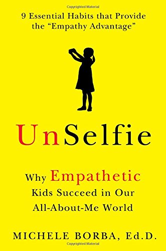 Unselfie Why Empathetic Kids Succeed In Our Allaboutme World Michele Borba