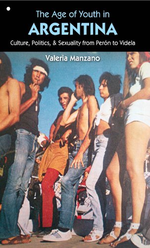 The Age Of Youth In Argentina Culture Politics And Sexuality From Pern To Videla 1st Edition Manzano Valeria