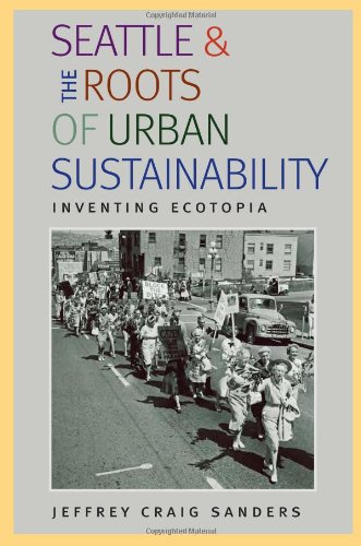 Seattle And The Roots Of Urban Sustainability Inventing Ecotopia 1st Edition Jeffrey Craig Sanders