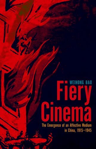 Fiery Cinema The Emergence Of An Affective Medium In China 19151945 Weihong Bao