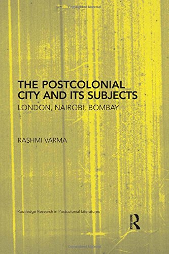 The Postcolonial City And Its Subjects London Nairobi Bombay Rashmi Varma