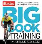 The Bicycling Big Book Of Training Everything You Need To Know To Take Your Riding To The Next Level Kosecki