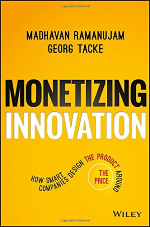 Monetizing Innovation How Smart Companies Design The Product Around The Price Ramanujam