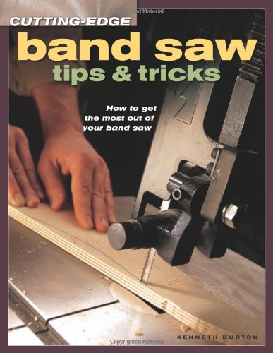 Cuttingedge Band Saw Tips Tricks How To Get The Most Out Of Your Band Saw 1st Ed Burton