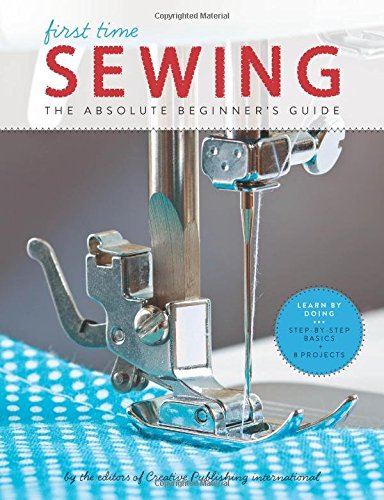 First Time Sewing The Absolute Beginners Guide Editors Of Creative Publishing International