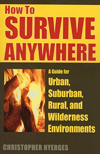How To Survive Anywhere A Guide For Urban Suburban Rural And Wilderness Environments 1st Ed Nyerges