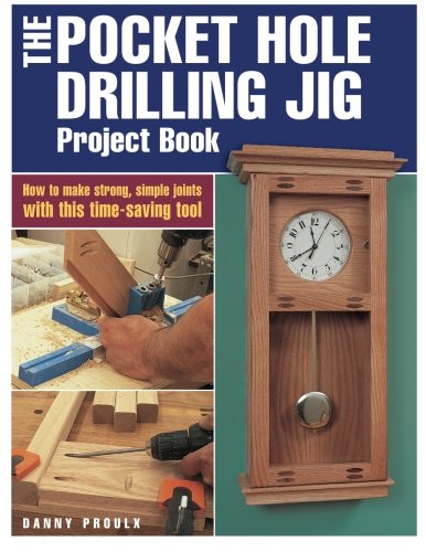 The Pocket Hole Drilling Jig Project Book How To Make Strong Simple Joints With This Time Saving Tool Danny Proulx