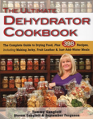 The Ultimate Dehydrator Cookbook The Complete Guide To Drying Food Plus 398 Recipes Including Making Jerky Fruit Leather Justaddwater Meals 2nd Edition Tammy Gangloff